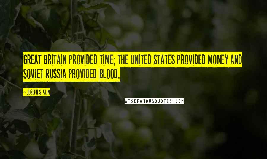 Joseph Stalin Quotes: Great Britain provided time; the United States provided money and Soviet Russia provided blood.