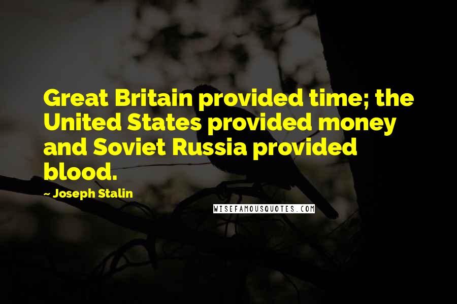 Joseph Stalin Quotes: Great Britain provided time; the United States provided money and Soviet Russia provided blood.