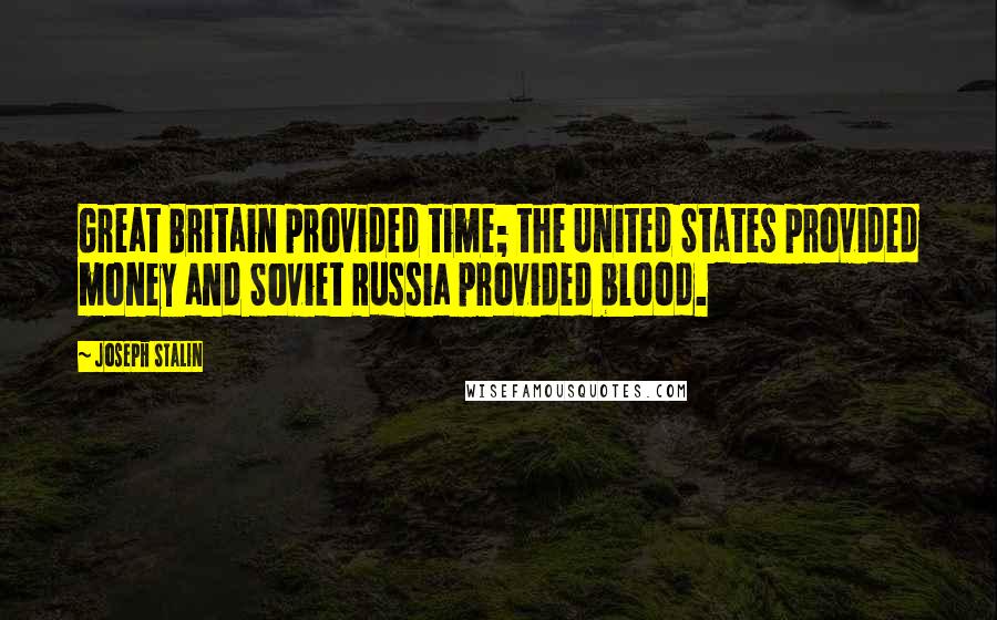 Joseph Stalin Quotes: Great Britain provided time; the United States provided money and Soviet Russia provided blood.