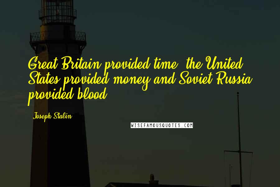 Joseph Stalin Quotes: Great Britain provided time; the United States provided money and Soviet Russia provided blood.