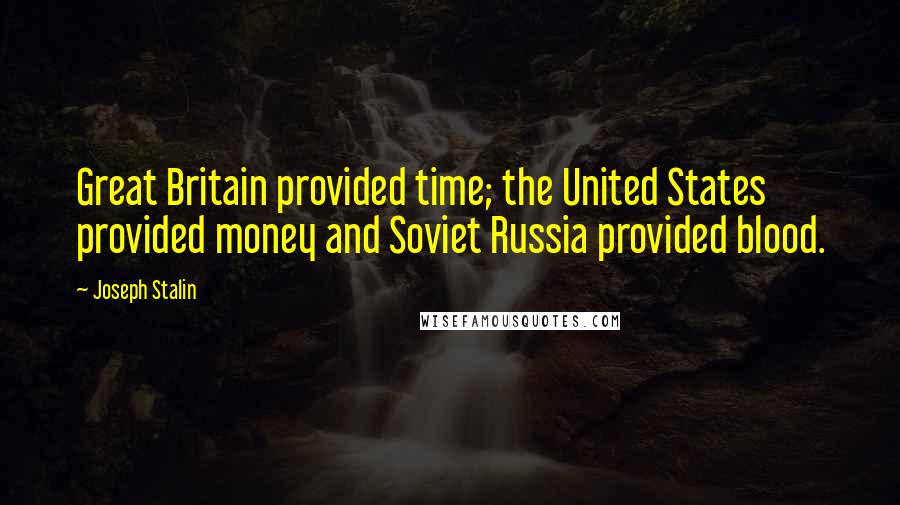 Joseph Stalin Quotes: Great Britain provided time; the United States provided money and Soviet Russia provided blood.