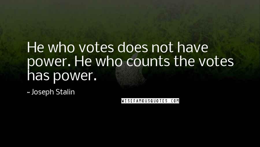 Joseph Stalin Quotes: He who votes does not have power. He who counts the votes has power.