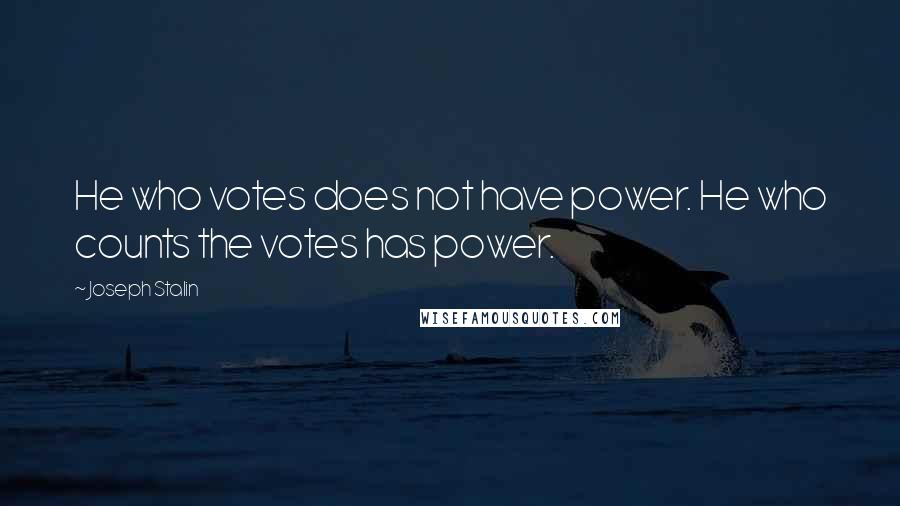 Joseph Stalin Quotes: He who votes does not have power. He who counts the votes has power.