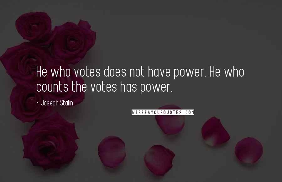 Joseph Stalin Quotes: He who votes does not have power. He who counts the votes has power.