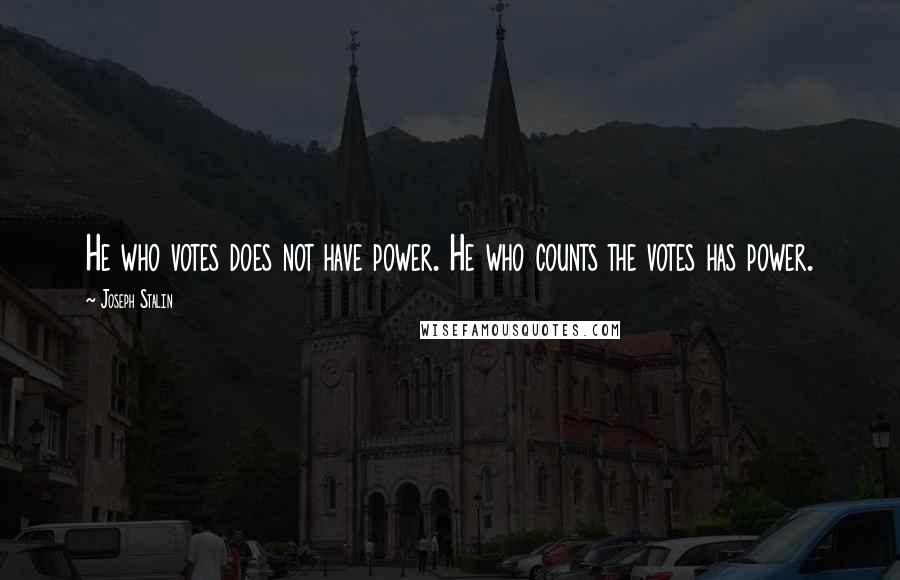 Joseph Stalin Quotes: He who votes does not have power. He who counts the votes has power.