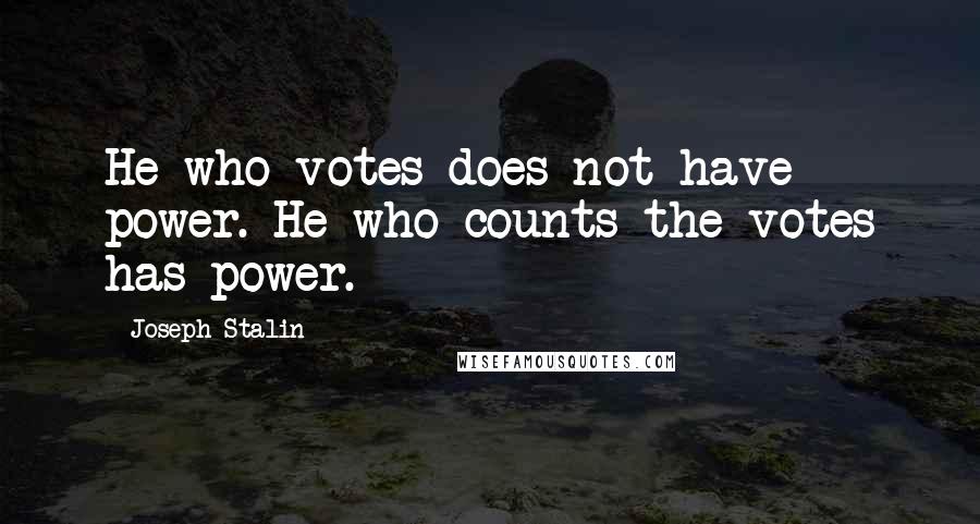 Joseph Stalin Quotes: He who votes does not have power. He who counts the votes has power.