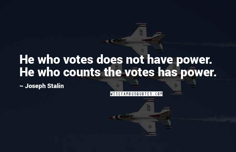 Joseph Stalin Quotes: He who votes does not have power. He who counts the votes has power.