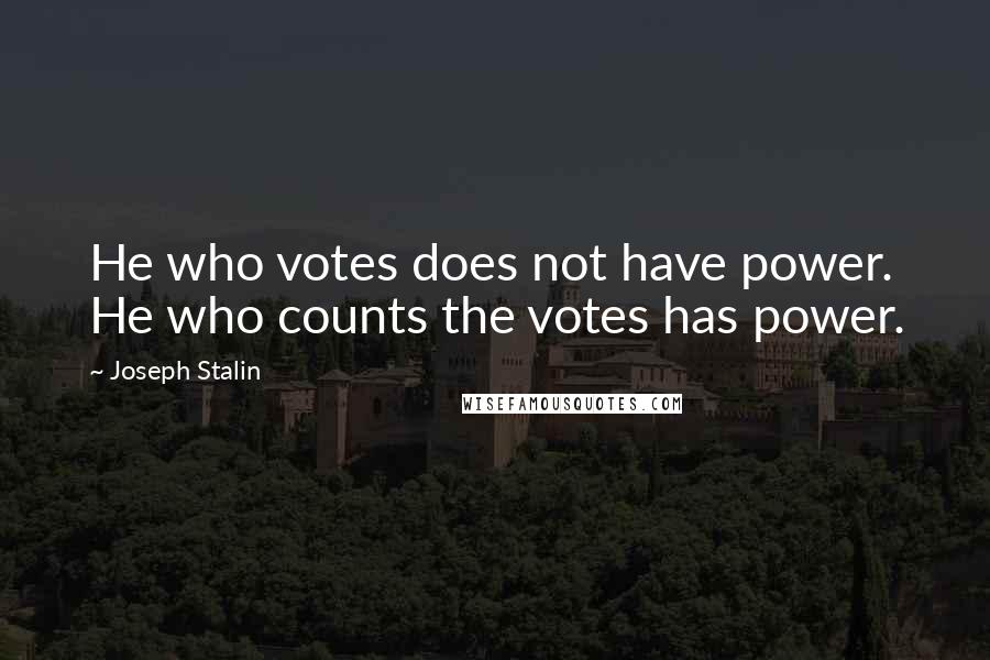 Joseph Stalin Quotes: He who votes does not have power. He who counts the votes has power.