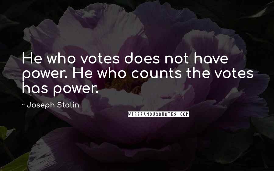 Joseph Stalin Quotes: He who votes does not have power. He who counts the votes has power.