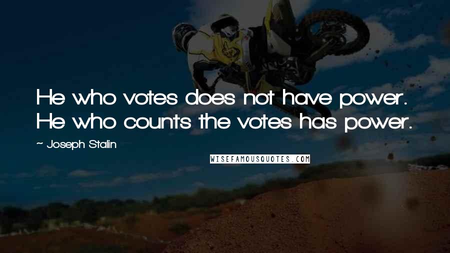 Joseph Stalin Quotes: He who votes does not have power. He who counts the votes has power.