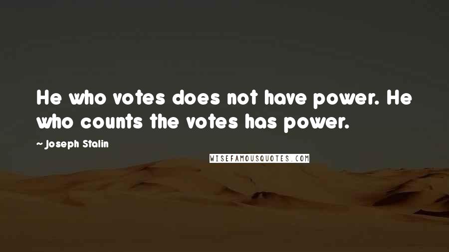 Joseph Stalin Quotes: He who votes does not have power. He who counts the votes has power.