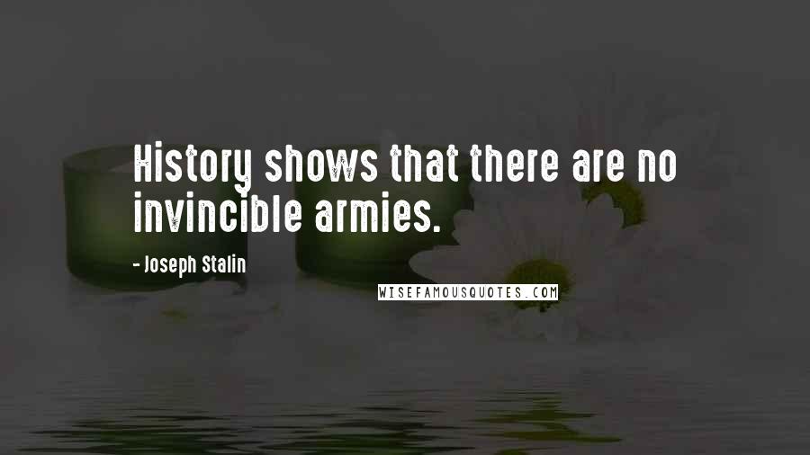 Joseph Stalin Quotes: History shows that there are no invincible armies.