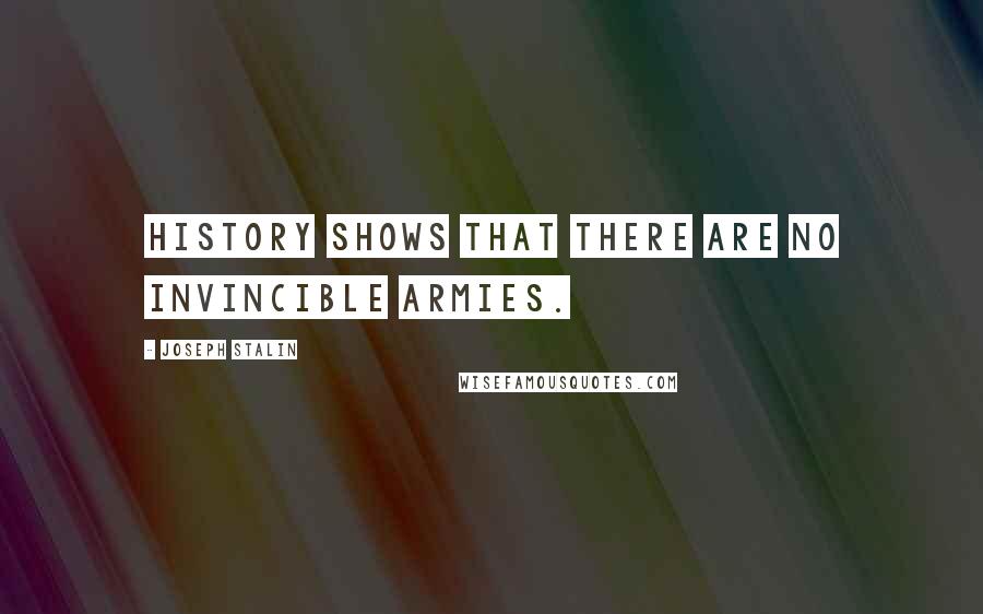 Joseph Stalin Quotes: History shows that there are no invincible armies.