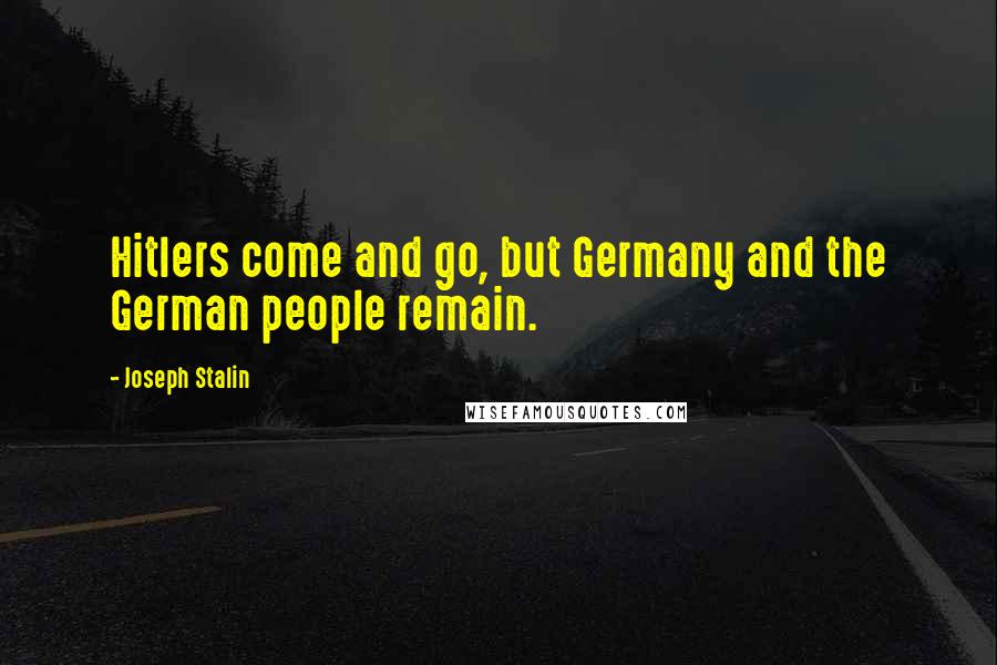 Joseph Stalin Quotes: Hitlers come and go, but Germany and the German people remain.