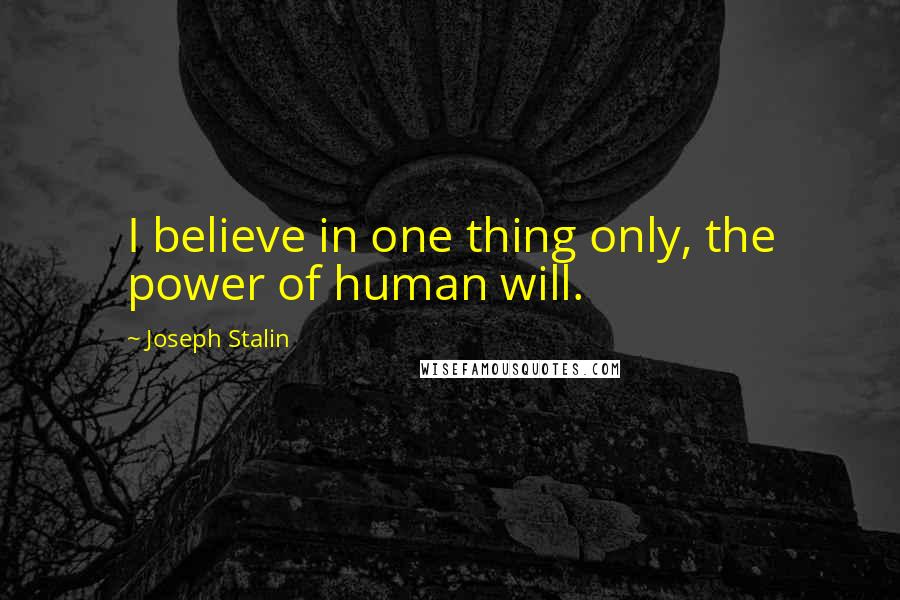 Joseph Stalin Quotes: I believe in one thing only, the power of human will.