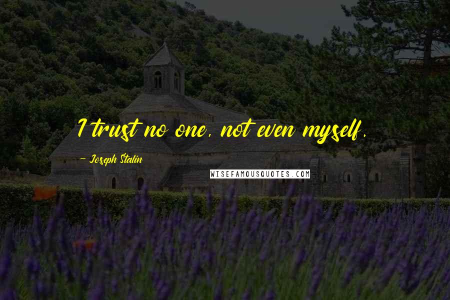 Joseph Stalin Quotes: I trust no one, not even myself.