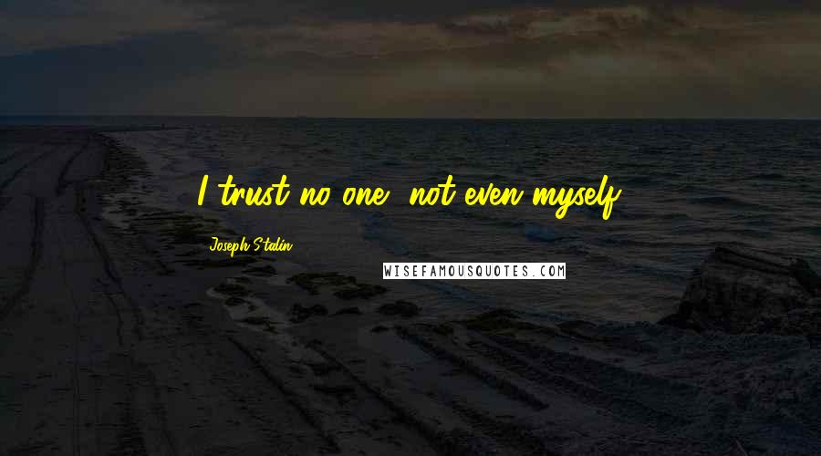 Joseph Stalin Quotes: I trust no one, not even myself.