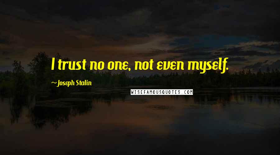 Joseph Stalin Quotes: I trust no one, not even myself.