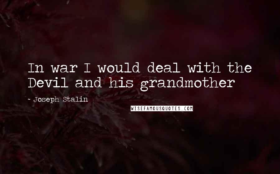 Joseph Stalin Quotes: In war I would deal with the Devil and his grandmother