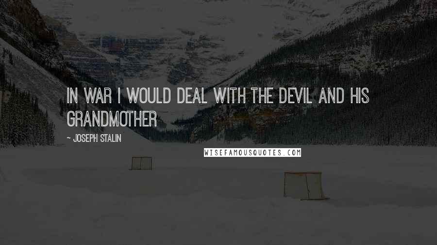 Joseph Stalin Quotes: In war I would deal with the Devil and his grandmother