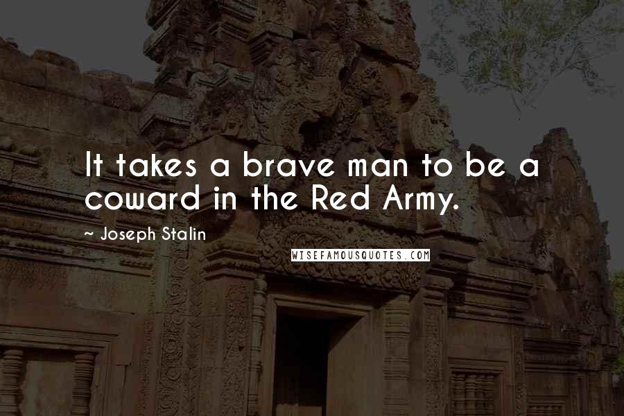 Joseph Stalin Quotes: It takes a brave man to be a coward in the Red Army.