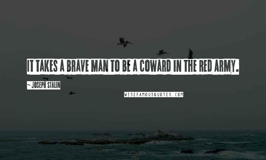 Joseph Stalin Quotes: It takes a brave man to be a coward in the Red Army.