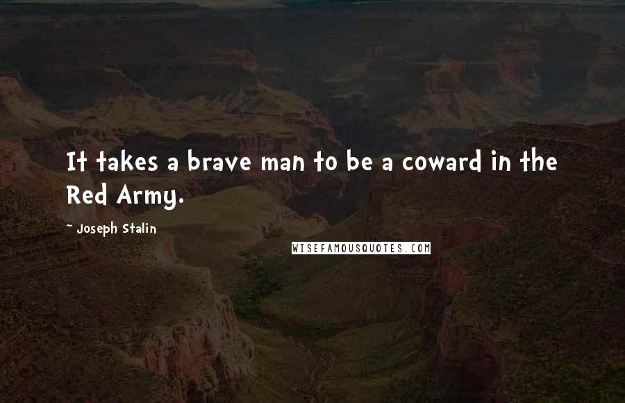 Joseph Stalin Quotes: It takes a brave man to be a coward in the Red Army.