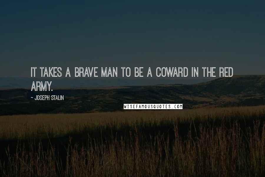 Joseph Stalin Quotes: It takes a brave man to be a coward in the Red Army.