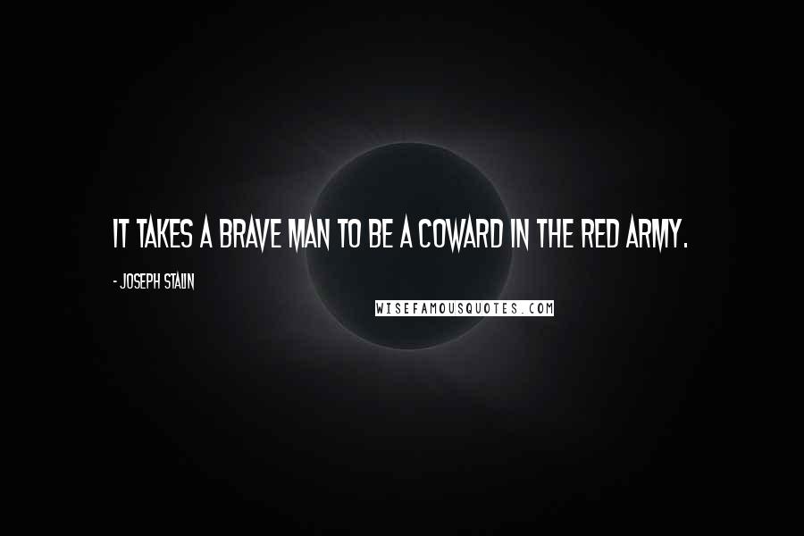 Joseph Stalin Quotes: It takes a brave man to be a coward in the Red Army.