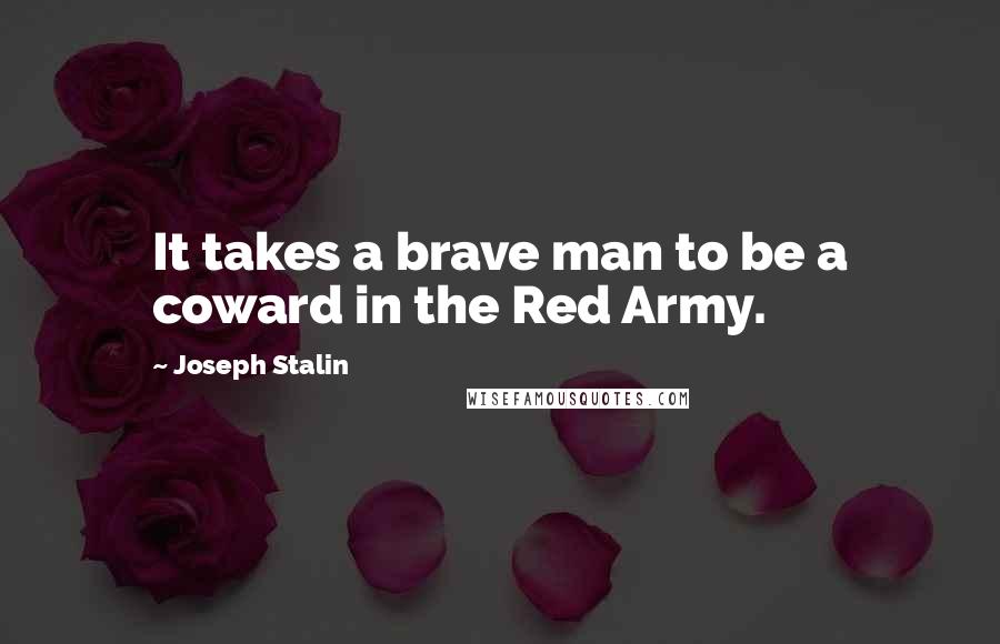 Joseph Stalin Quotes: It takes a brave man to be a coward in the Red Army.