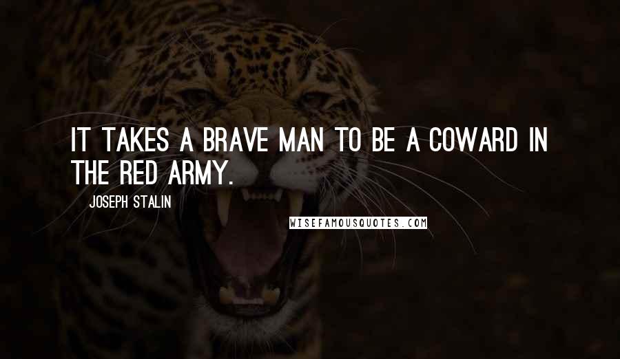 Joseph Stalin Quotes: It takes a brave man to be a coward in the Red Army.