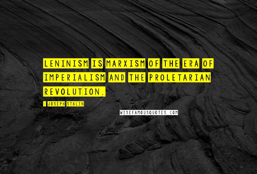 Joseph Stalin Quotes: Leninism is Marxism of the era of imperialism and the proletarian revolution.