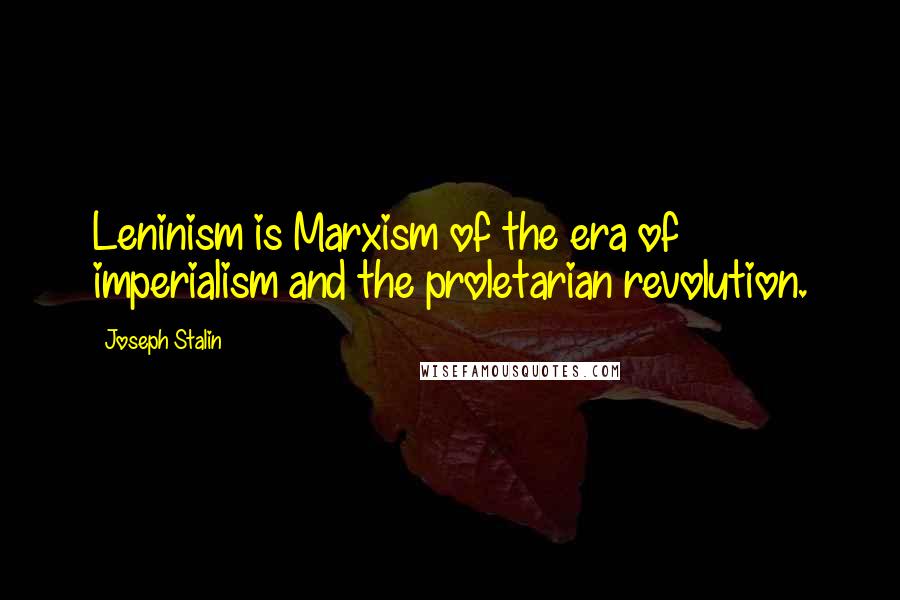 Joseph Stalin Quotes: Leninism is Marxism of the era of imperialism and the proletarian revolution.