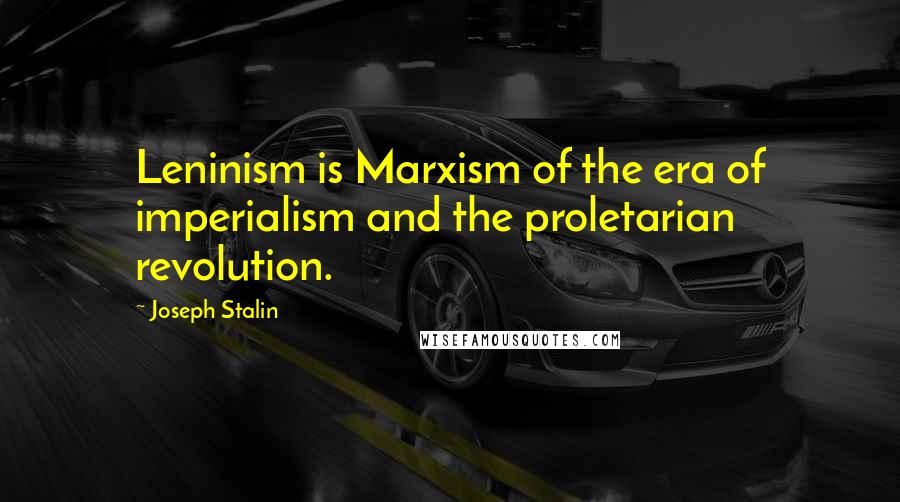 Joseph Stalin Quotes: Leninism is Marxism of the era of imperialism and the proletarian revolution.