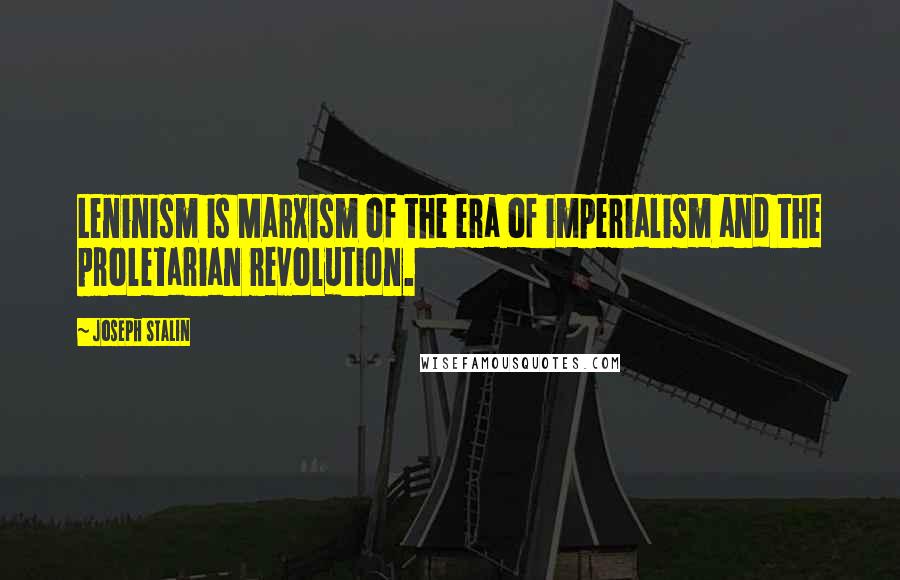 Joseph Stalin Quotes: Leninism is Marxism of the era of imperialism and the proletarian revolution.