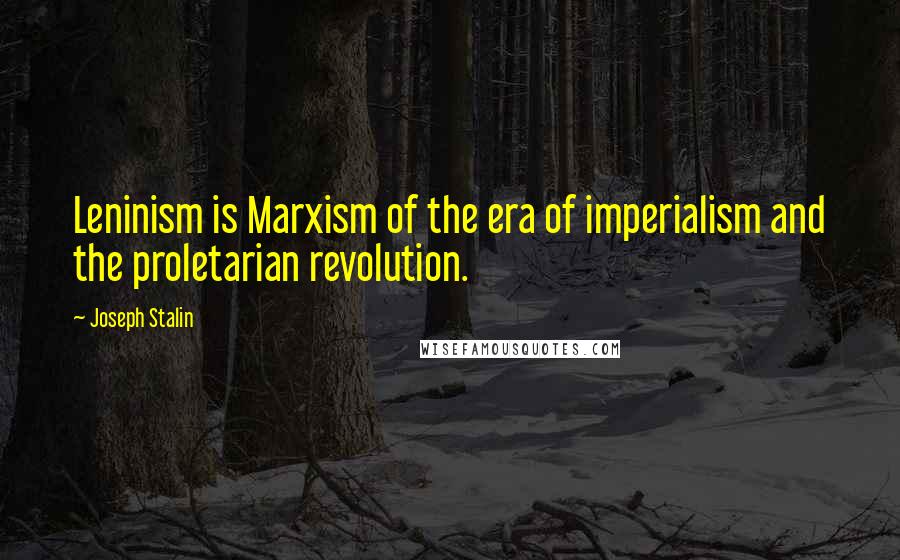 Joseph Stalin Quotes: Leninism is Marxism of the era of imperialism and the proletarian revolution.