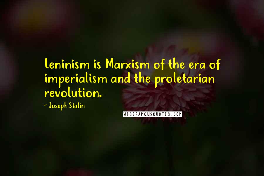 Joseph Stalin Quotes: Leninism is Marxism of the era of imperialism and the proletarian revolution.