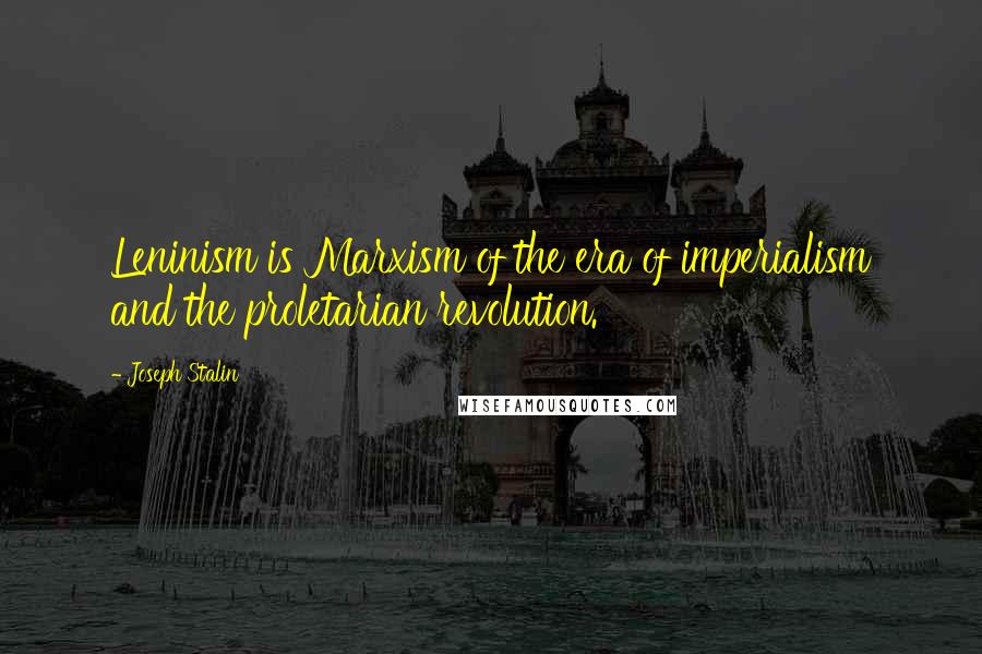 Joseph Stalin Quotes: Leninism is Marxism of the era of imperialism and the proletarian revolution.