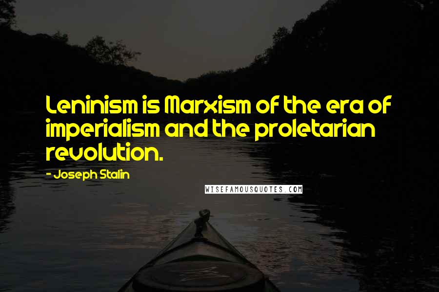 Joseph Stalin Quotes: Leninism is Marxism of the era of imperialism and the proletarian revolution.