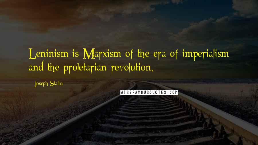 Joseph Stalin Quotes: Leninism is Marxism of the era of imperialism and the proletarian revolution.