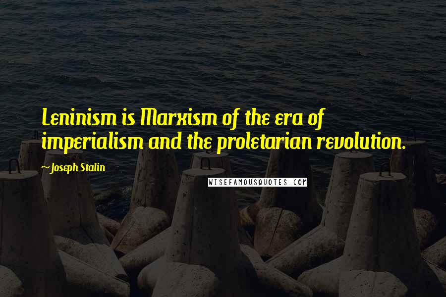 Joseph Stalin Quotes: Leninism is Marxism of the era of imperialism and the proletarian revolution.