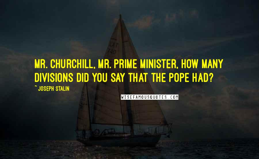 Joseph Stalin Quotes: Mr. Churchill, Mr. Prime Minister, how many divisions did you say that the pope had?