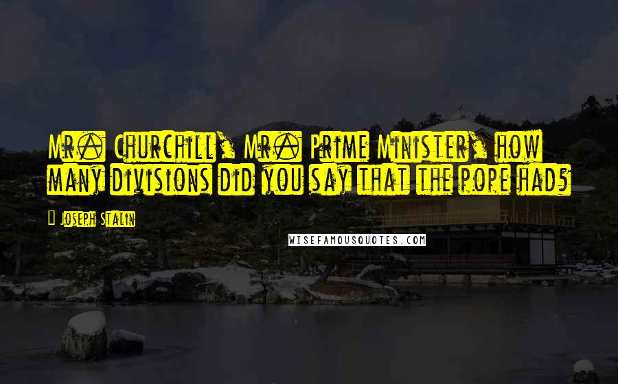 Joseph Stalin Quotes: Mr. Churchill, Mr. Prime Minister, how many divisions did you say that the pope had?