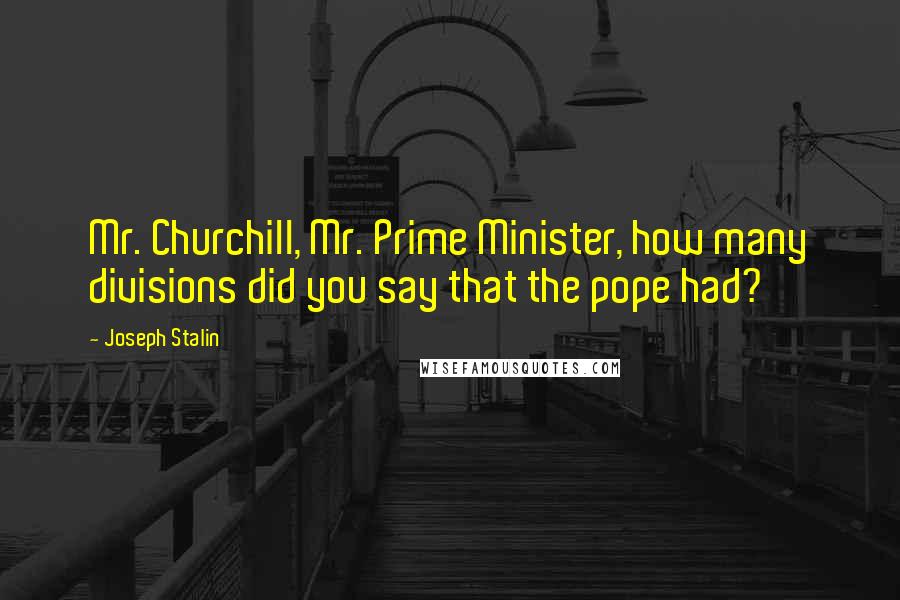 Joseph Stalin Quotes: Mr. Churchill, Mr. Prime Minister, how many divisions did you say that the pope had?