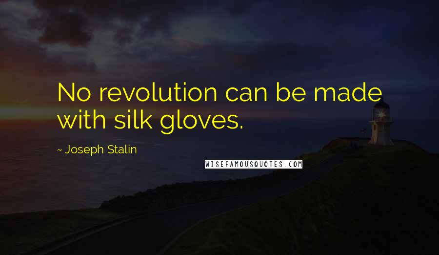 Joseph Stalin Quotes: No revolution can be made with silk gloves.