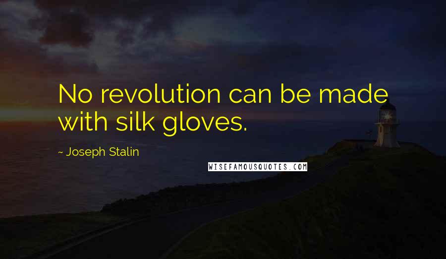 Joseph Stalin Quotes: No revolution can be made with silk gloves.