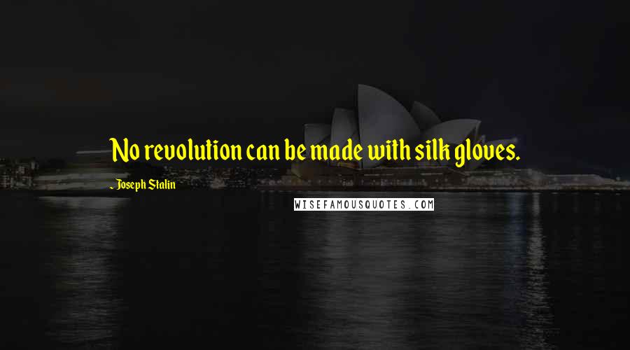Joseph Stalin Quotes: No revolution can be made with silk gloves.