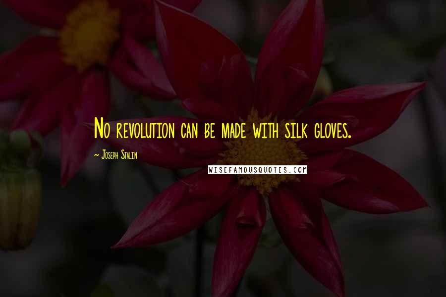 Joseph Stalin Quotes: No revolution can be made with silk gloves.