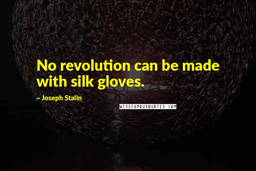 Joseph Stalin Quotes: No revolution can be made with silk gloves.