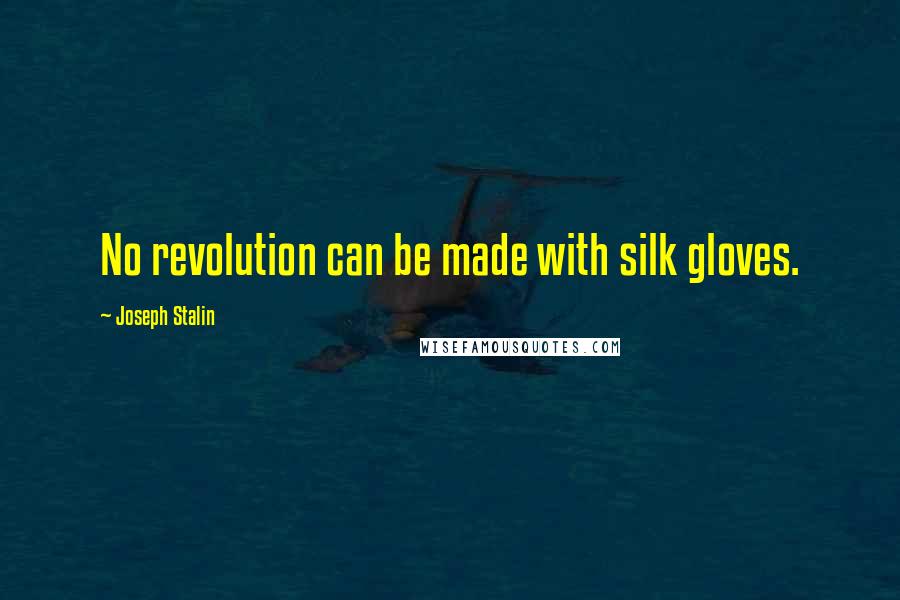 Joseph Stalin Quotes: No revolution can be made with silk gloves.